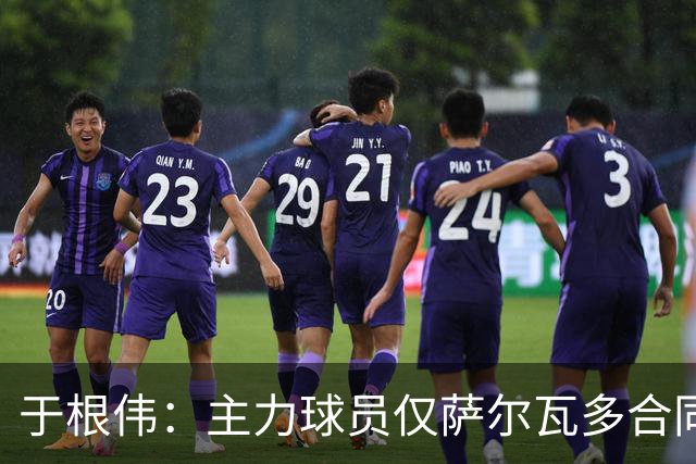 于根伟：主力球员仅萨尔瓦多合同年底到期 后4场没太多容错空间