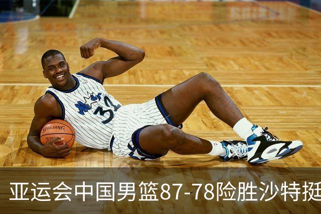 亚运会中国男篮87-78险胜沙特挺进四强