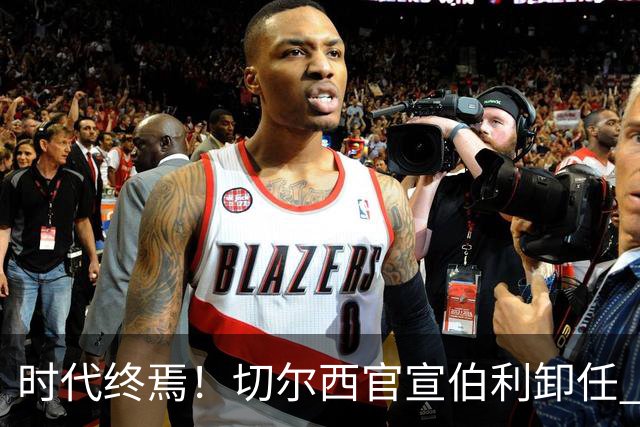 时代终焉！切尔西官宣伯利卸任 清湖资本已完全控制