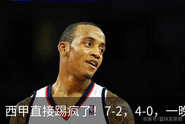 西甲直接踢疯了！7-2，4-0，一晚上两场大比分！巴萨稳坐榜首，马竞升第三