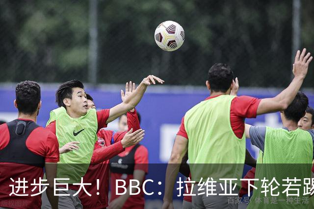 进步巨大！BBC：拉维亚下轮若踢60分钟 将创蓝军生涯连续出勤纪录